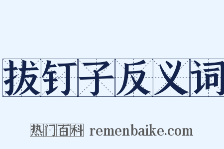 拔钉子反义词是什么意思的图片